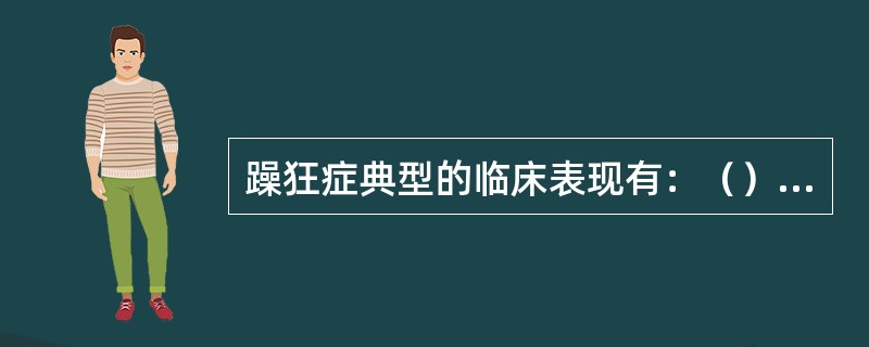 躁狂症典型的临床表现有：（）、（）、（）、（）、（）、（）。