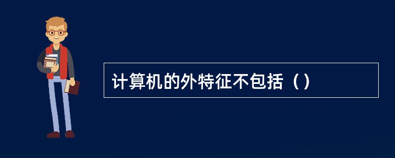 计算机的外特征不包括（）