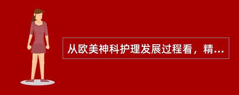 从欧美神科护理发展过程看，精神科护理的发展阶段经过了哪些时期（）