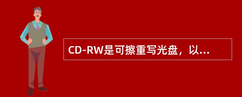 CD-RW是可擦重写光盘，以上说法错误的是（）