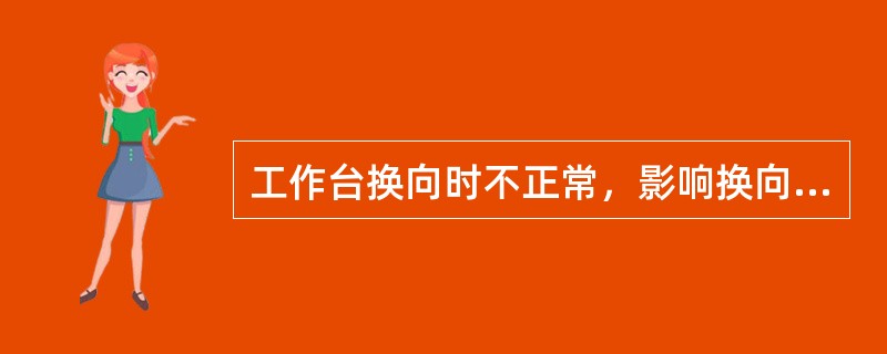 工作台换向时不正常，影响换向精度的原因有：工作台导轨润滑油油量太多，油缸活塞杆两