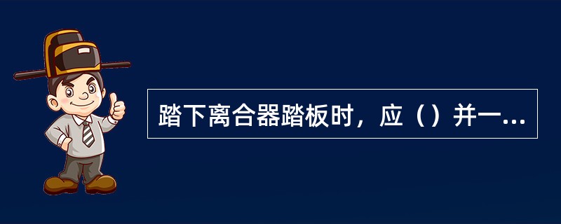 踏下离合器踏板时，应（）并一次踩到底，使离合器分离。