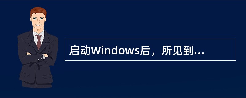 启动Windows后，所见到的画面（）