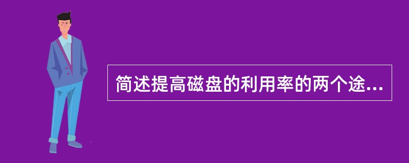 简述提高磁盘的利用率的两个途径。