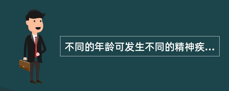 不同的年龄可发生不同的精神疾病。