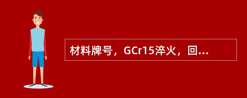 材料牌号，GCr15淬火，回火，低温回火HRC58，要求（）和变形小的零件。