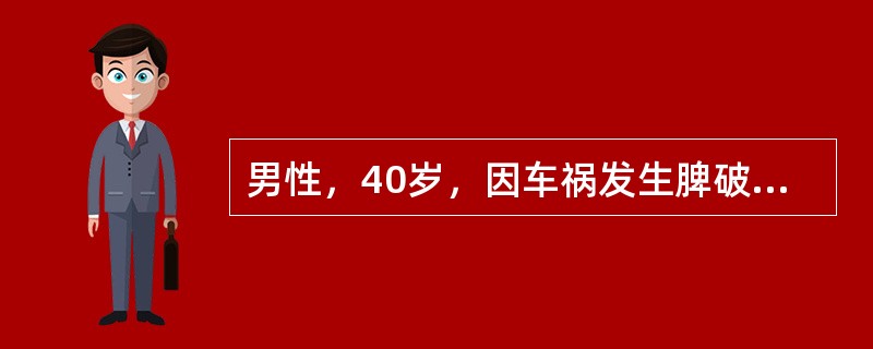 男性，40岁，因车祸发生脾破裂，就诊时血压60/30mmHg，脉率120次/分。