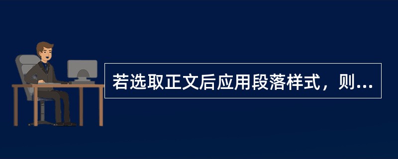 若选取正文后应用段落样式，则该正文将应用该样式中的（）