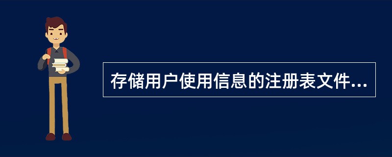 存储用户使用信息的注册表文件存储在（）