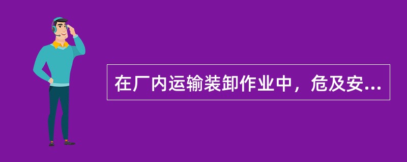 在厂内运输装卸作业中，危及安全的原因有（）。