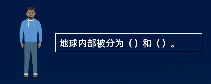 地球内部被分为（）和（）。