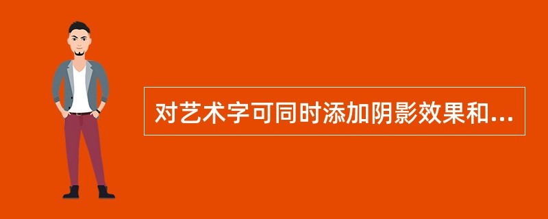 对艺术字可同时添加阴影效果和三维效果