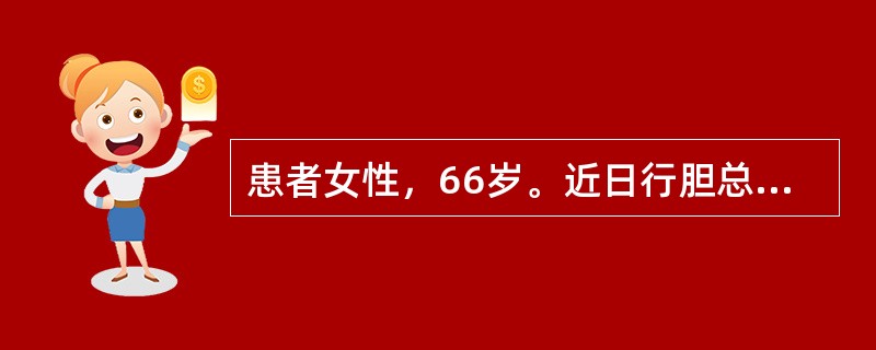 患者女性，66岁。近日行胆总管切开取石、T管引流术，术后观察胆汁引流量突然减少，