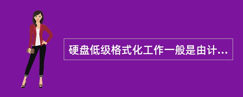 硬盘低级格式化工作一般是由计算机生产厂家完成的