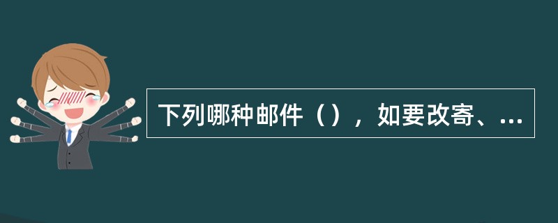 下列哪种邮件（），如要改寄、退回至其它市、县的，按原投递局到新投递局资例计收改退