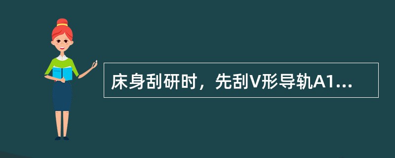 床身刮研时，先刮V形导轨A1两面，水平仪作为半精测量，光学平直仪作为精测量垂直面