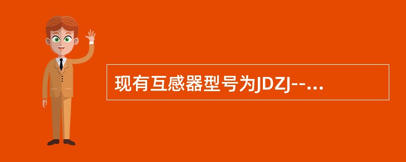 现有互感器型号为JDZJ--10，其中10为（）。