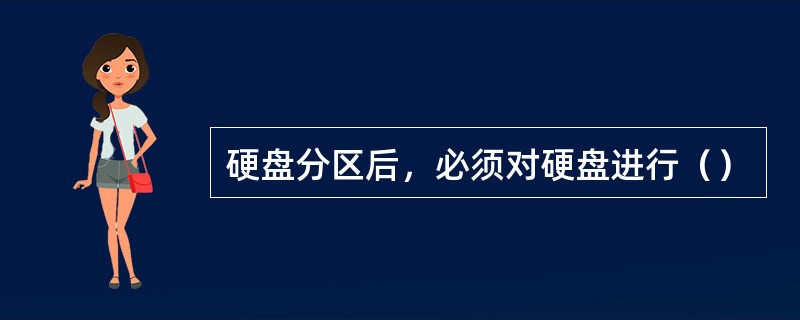 硬盘分区后，必须对硬盘进行（）