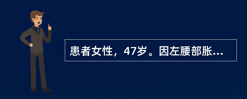 患者女性，47岁。因左腰部胀痛就诊。B超检查发现左肾盂积水，内有一直径约2.0c