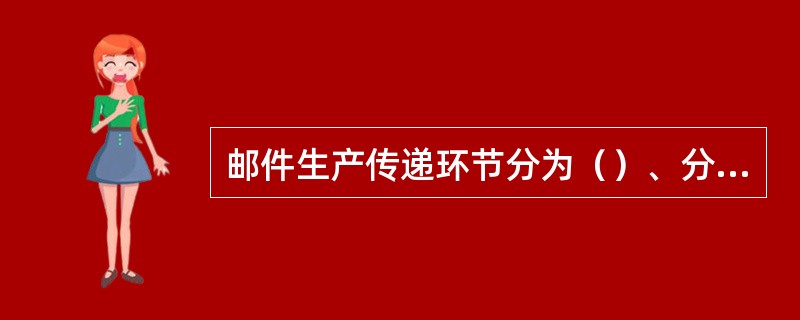 邮件生产传递环节分为（）、分拣封发、运输、投递四个基本环节。