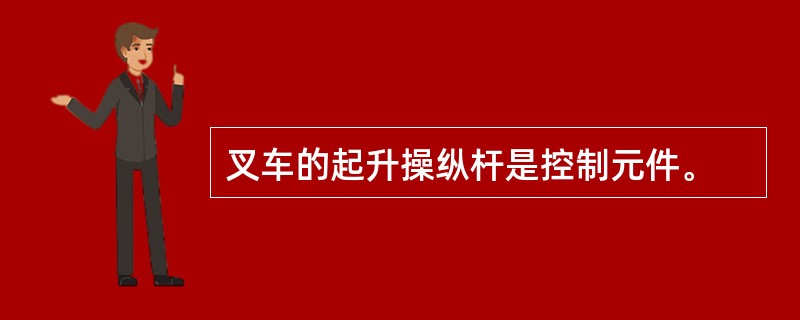 叉车的起升操纵杆是控制元件。