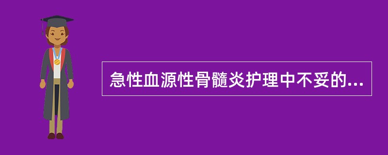 急性血源性骨髓炎护理中不妥的是（）