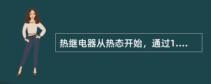 热继电器从热态开始，通过1.2倍整定电流的动作时间应在20min以内。