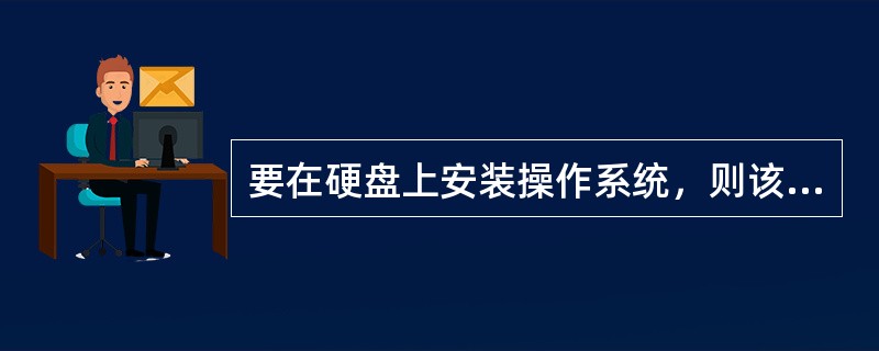 要在硬盘上安装操作系统，则该硬盘至少有（）主分区