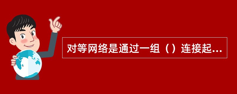 对等网络是通过一组（）连接起来的计算机