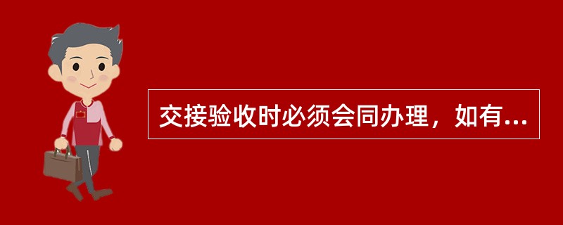 交接验收时必须会同办理，如有不符情况，应当场复验点清，并办理（）手续。