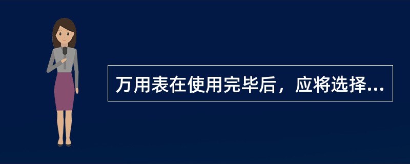 万用表在使用完毕后，应将选择开关置（）档。