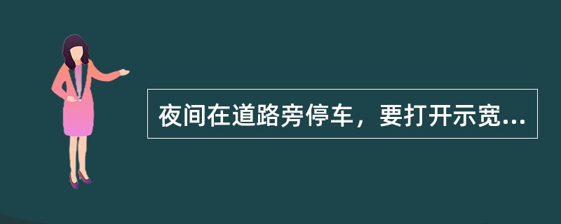 夜间在道路旁停车，要打开示宽灯和尾灯，防止碰撞。