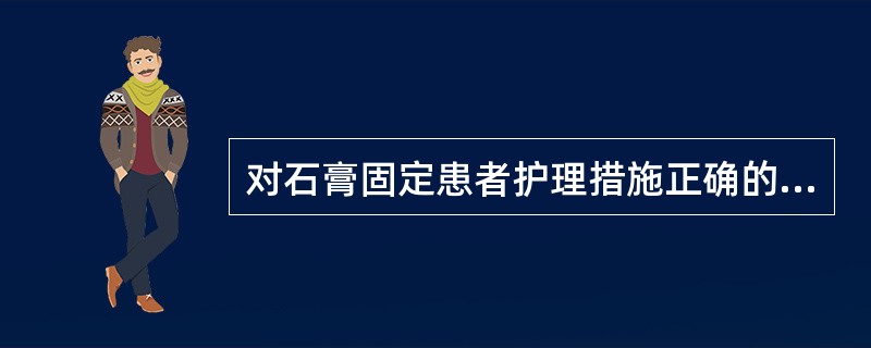 对石膏固定患者护理措施正确的是（）