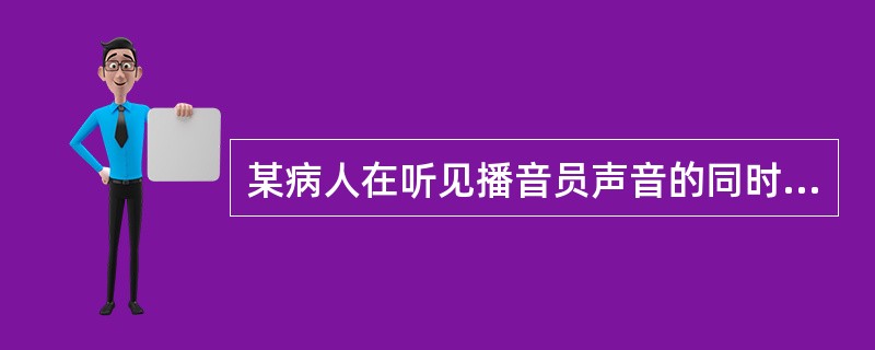 某病人在听见播音员声音的同时出现此人的形象的幻视，称之为（）