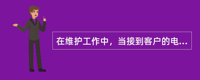 在维护工作中，当接到客户的电话时首先（）