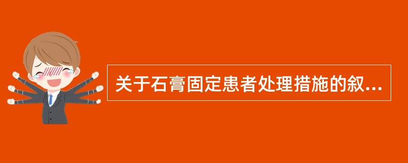 关于石膏固定患者处理措施的叙述正确的是（）