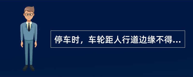 停车时，车轮距人行道边缘不得超过（）。