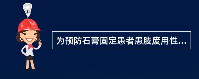 为预防石膏固定患者患肢废用性骨质疏松，正确的做法是（）