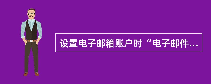 设置电子邮箱账户时“电子邮件服务器名”对话框中应该填写接受和发送的服务器（）