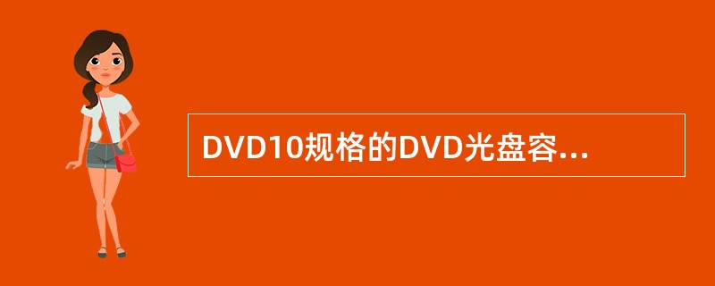 DVD10规格的DVD光盘容量为（）GB