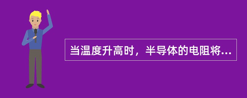 当温度升高时，半导体的电阻将（）。