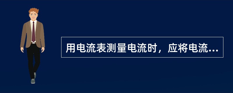 用电流表测量电流时，应将电流表与被测电路联成（）方式。