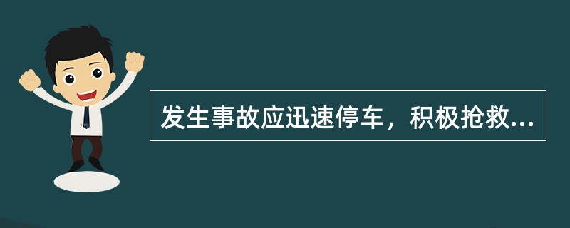 发生事故应迅速停车，积极抢救伤者，并迅速向主管部门报告。