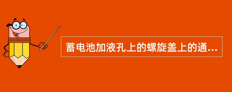 蓄电池加液孔上的螺旋盖上的通气孔要保持畅通。