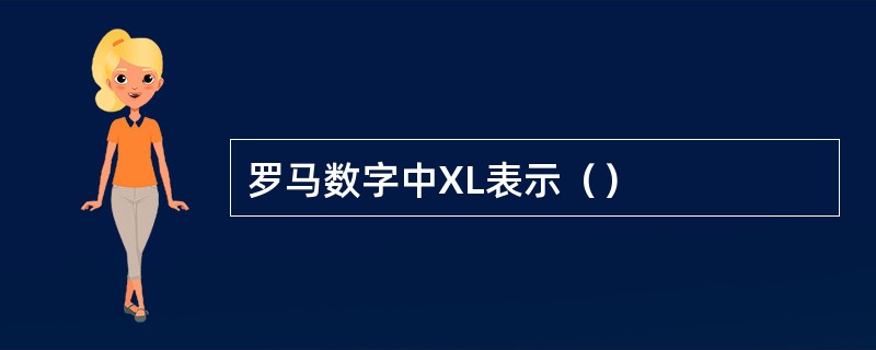 罗马数字中XL表示（）