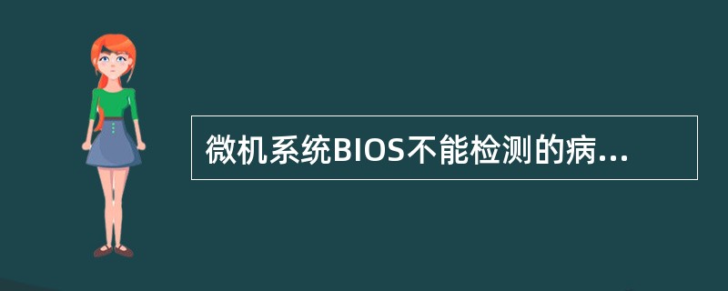 微机系统BIOS不能检测的病毒种类有（）