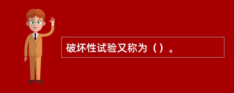 破坏性试验又称为（）。