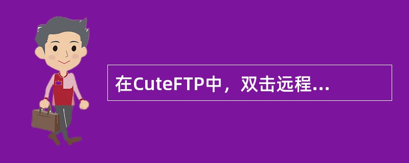 在CuteFTP中，双击远程目录上的某个文件，进行的操作是（）