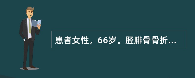 患者女性，66岁。胫腓骨骨折1周后更换为长腿石膏管型固定，约4h主诉石膏管型内肢