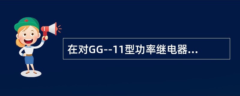 在对GG--11型功率继电器进行一般性检验的过程中，其机械部分的检查应注意其动、